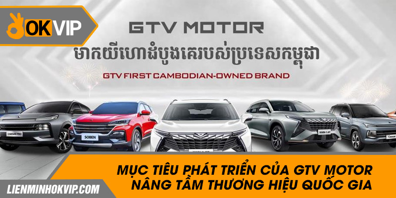 Mục tiêu phát triển của GTV Motor: Nâng tầm thương hiệu quốc gia