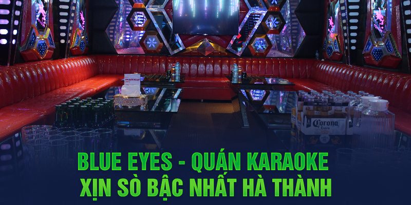 Blue Eyes - Quán karaoke xịn sò bậc nhất Hà thành