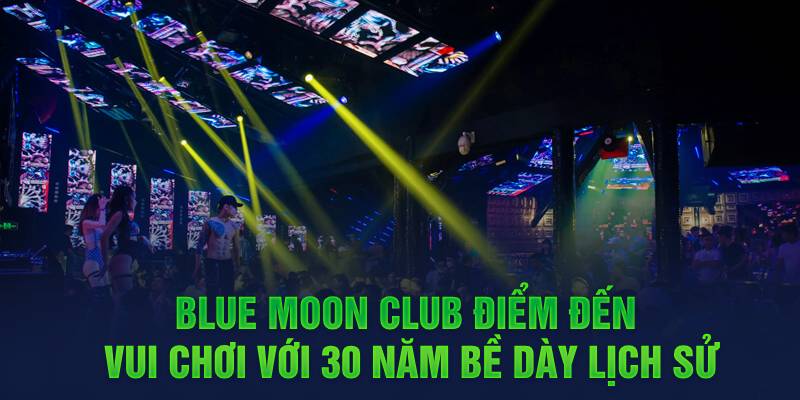 Blue Moon Club - Điểm đến vui chơi với 30 năm bề dày lịch sử