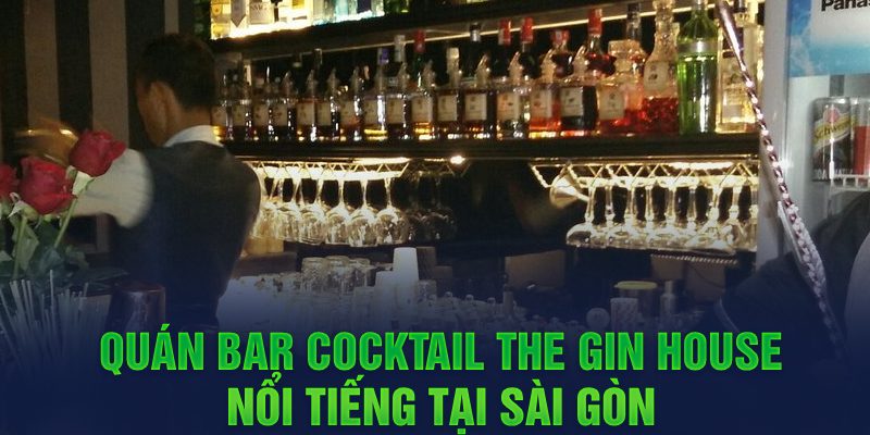 Quán bar cocktail The Gin House nổi tiếng tại Sài Gòn 