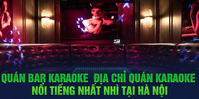 Quán bar karaoke - Địa chỉ quán karaoke nổi tiếng nhất nhì tại Hà Nội