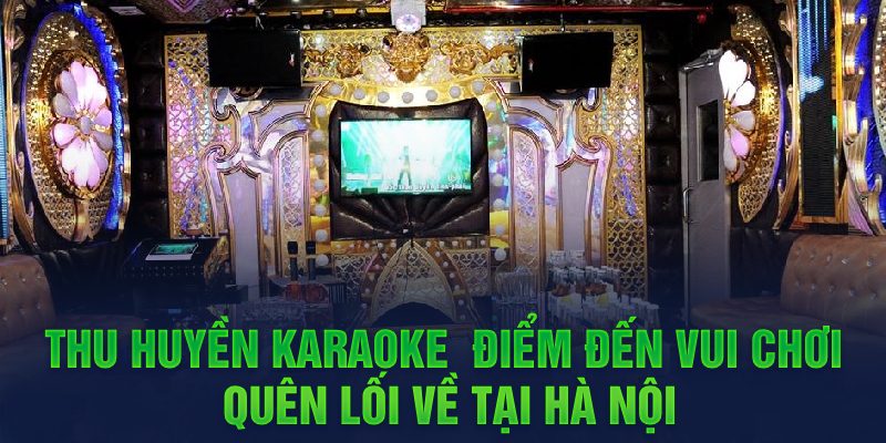 Thu Huyền Karaoke - Điểm đến vui chơi quên lối về tại Hà Nội